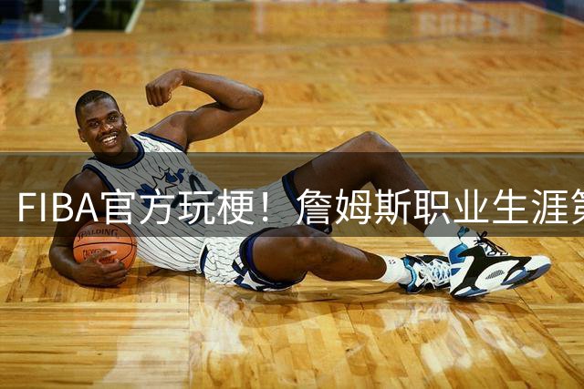 FIBA官方玩梗！詹姆斯职业生涯第四度转会悬念被国际篮联玩坏